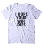 I Hope Your Wifi Dies Shirt Funny Internet Addict Social Media Blogger Tumblr Sarcastic Clothing T-shirt