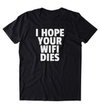 I Hope Your Wifi Dies Shirt Funny Internet Addict Social Media Blogger Tumblr Sarcastic Clothing T-shirt