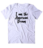 I Am The American Dream Shirt America Patriotic Pride Freedom Merica T-shirt