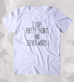 I Love Pretty Things And Clever Words Shirt Funny Sassy Girly Clothing Tumblr T-shirt