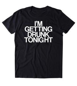 I'm Getting Drunk Tonight Shirt Funny Drinking Alcoholic Shots Beer T-shirt