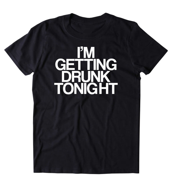 I'm Getting Drunk Tonight Shirt Funny Drinking Alcoholic Shots Beer T-shirt