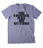 Find A Beautiful Place And Get Stoned Shirt Weed Stoner Marijuana Bud Nature T-shirt