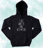 I Just Want To Hang With My Dog Sweatshirt Funny Puppy Lover Chill Dog Owner Hoodie