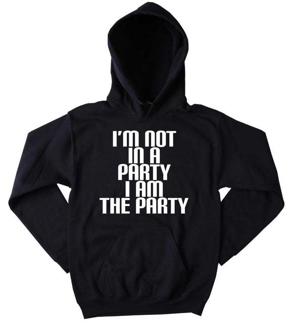 Party Hoodie I'm Not In A Party I Am The Party Slogan Funny Partying Drinking Rave College Tumblr Sweatshirt