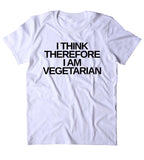 I Think Therefore I Am Vegetarian Shirt Vegetarianism Plant Eater T-shirt