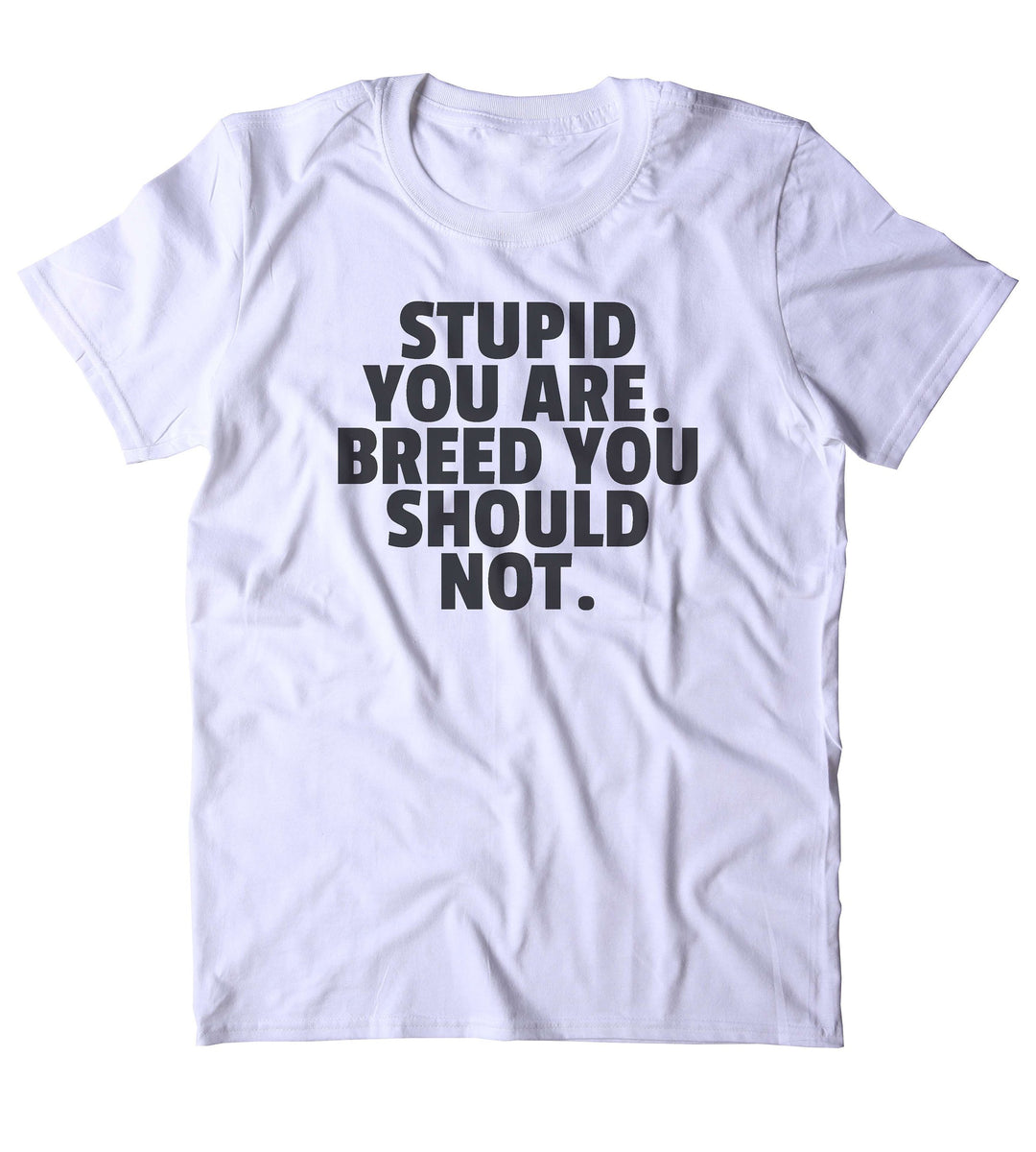 Stupid You Are. Breed You Should Not. Shirt Funny Sarcastic Sarcasm Gi ...